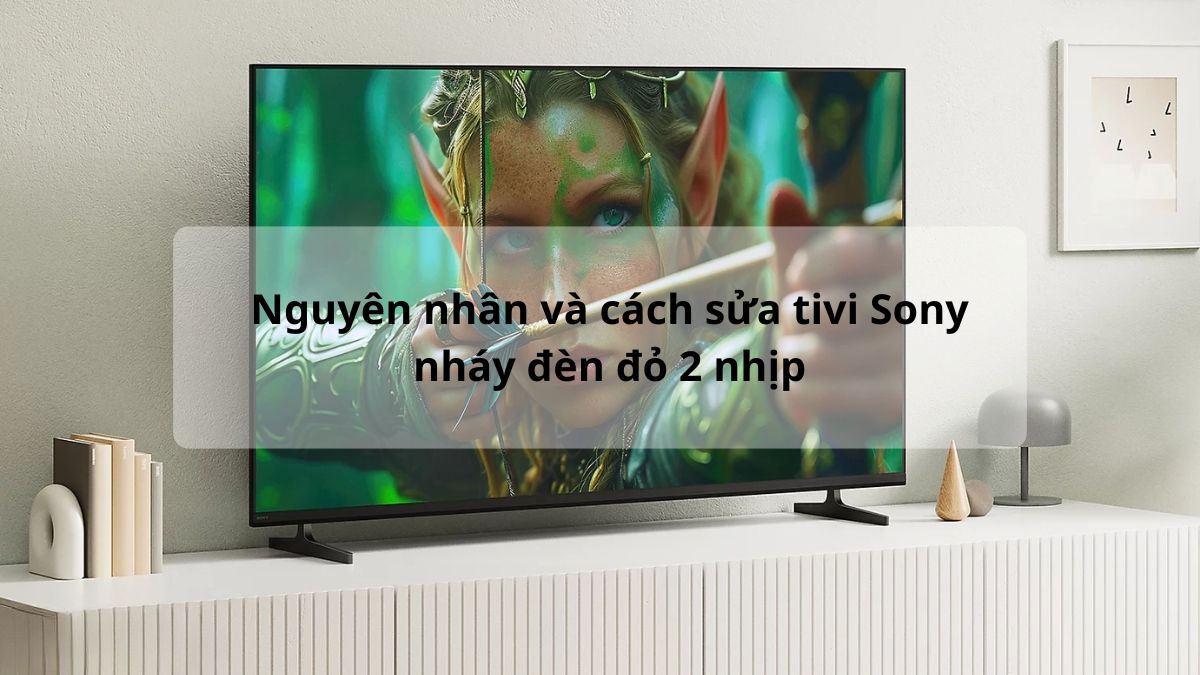 Nguyên nhân và cách sửa tivi Sony nháy đèn đỏ 2 nhịp